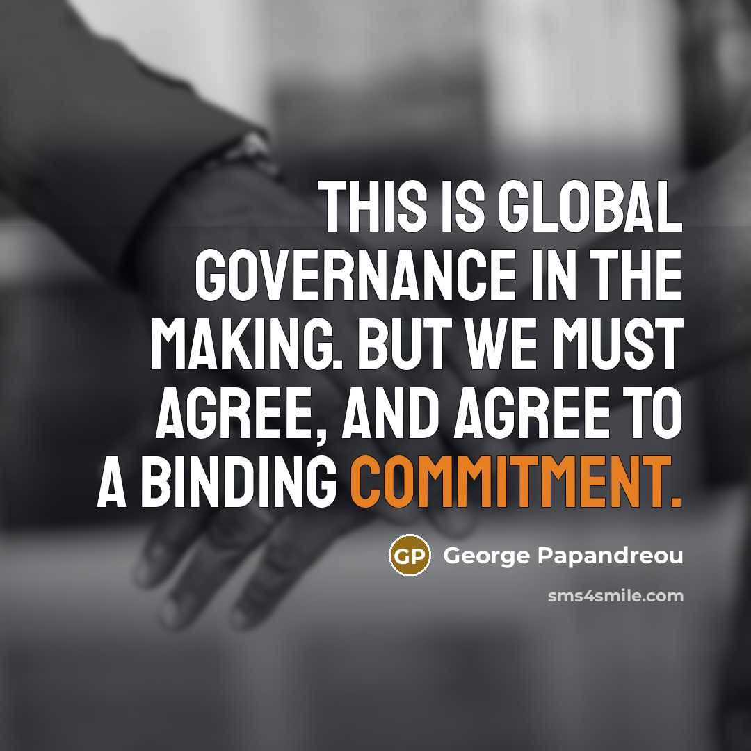 “This is global governance in the making. But we must agree, and agree to a binding commitment.” quote by George Papandreou