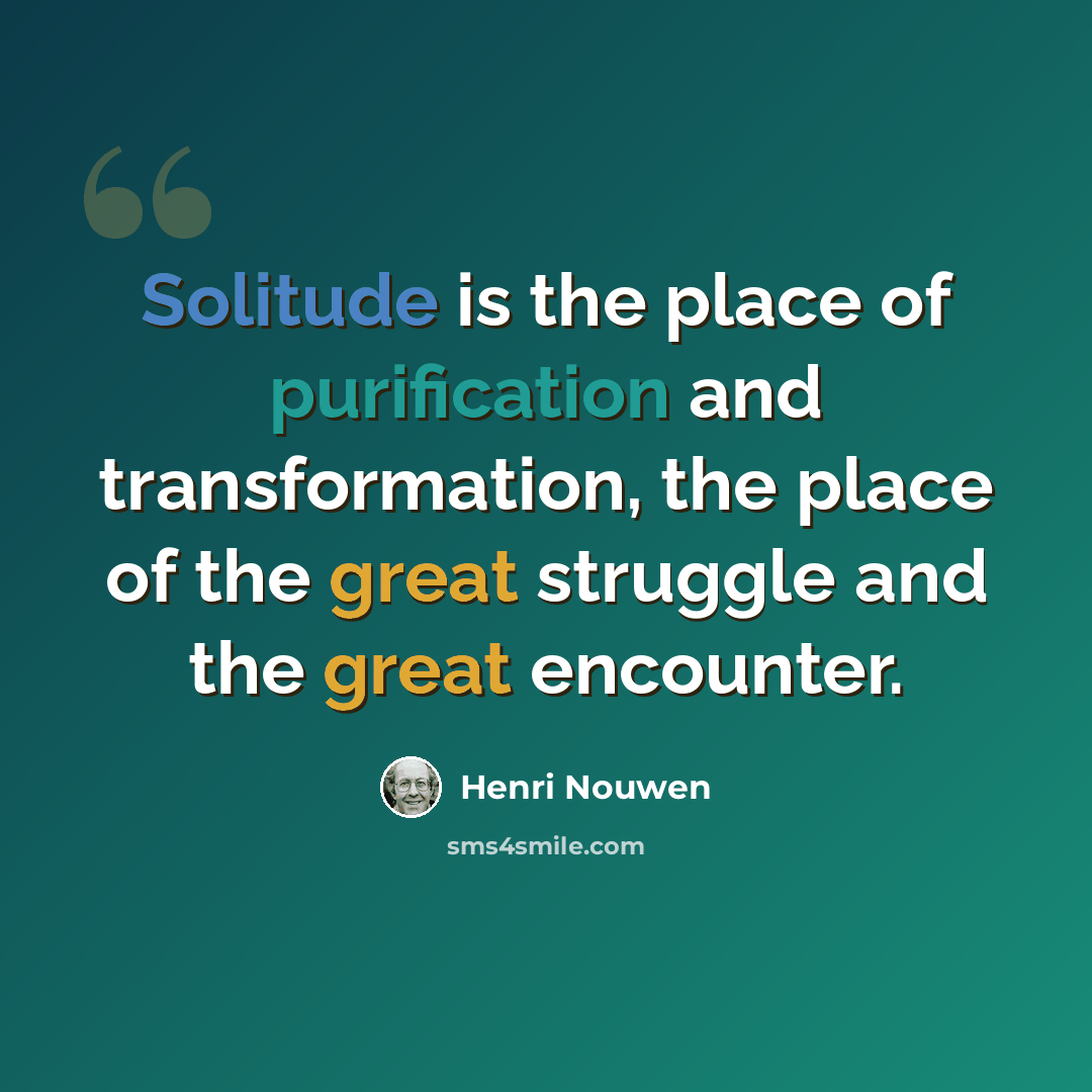 “Solitude is the place of purification and transformation, the place of the great struggle and the great encounter.” quote by Henri Nouwen