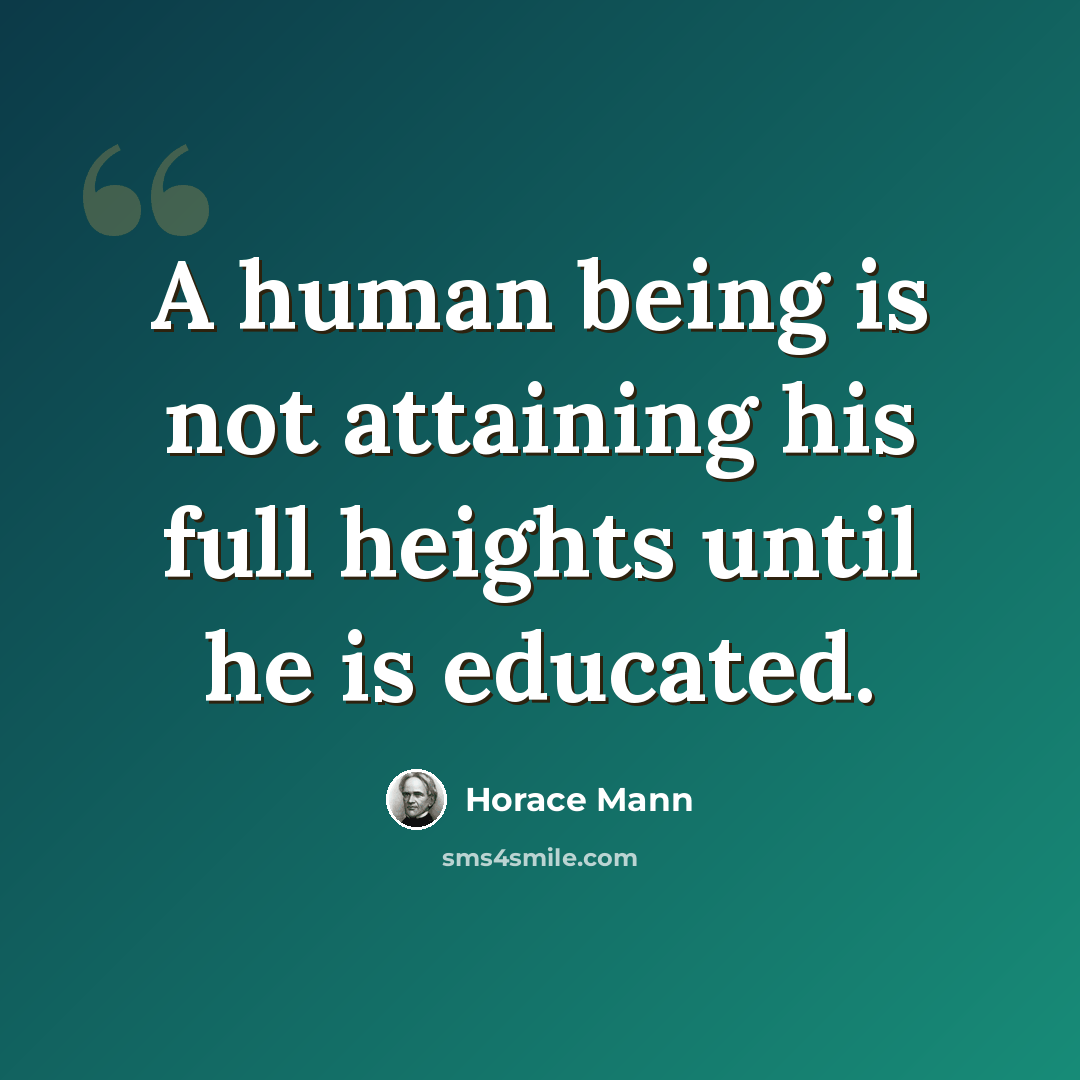 “A human being is not attaining his full heights until he is educated.” quote by Horace Mann