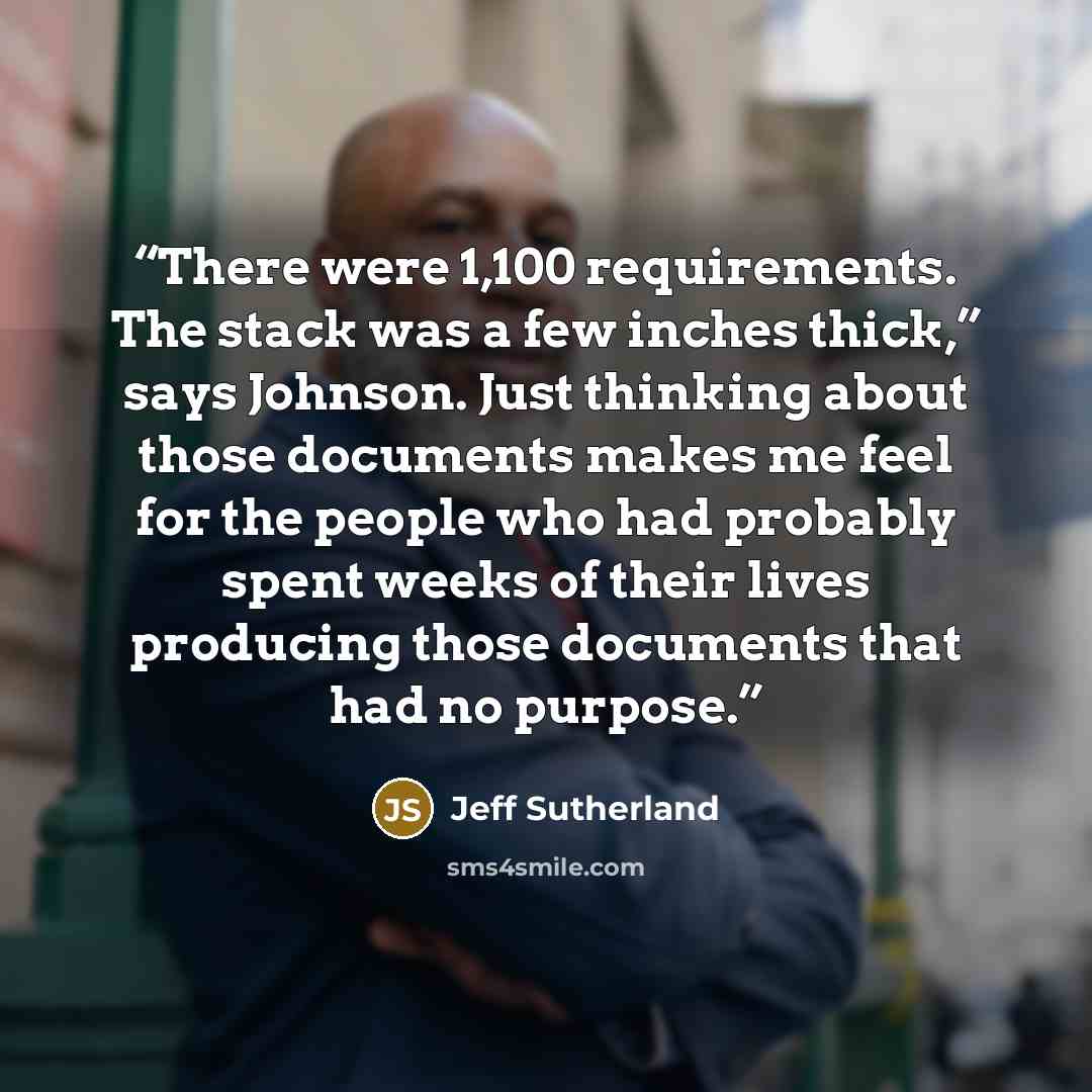 “There were 1,100 requirements. The stack was a few inches thick,” says Johnson. Just thinking about those documents makes me feel for the people who had probably spent weeks of their lives producing those documents that had no purpose.” quote by Jeff Sutherland