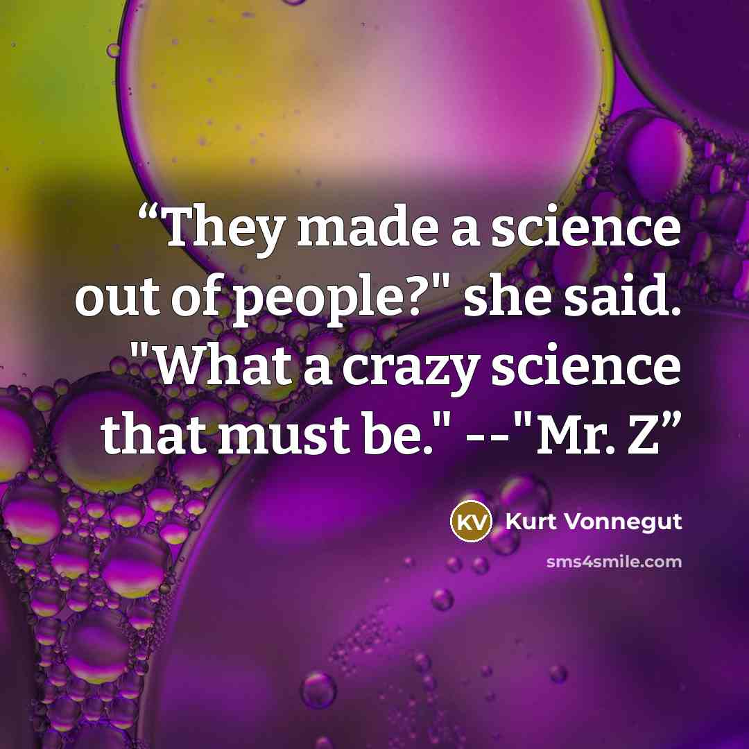“They made a science out of people?" she said. "What a crazy science that must be." --"Mr. Z” quote by Kurt Vonnegut