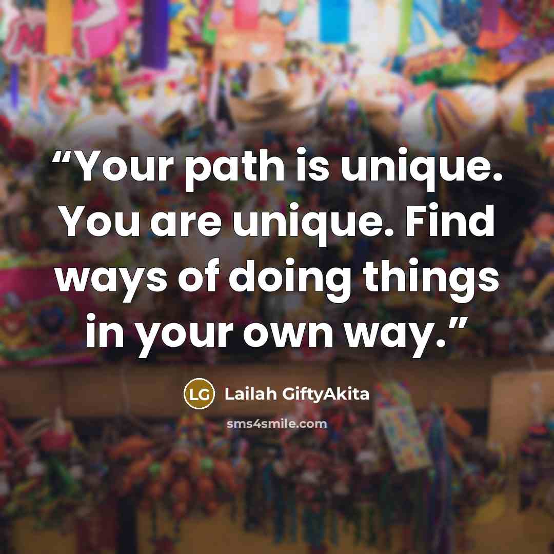 “Your path is unique. You are unique. Find ways of doing things in your own way.” quote by Lailah GiftyAkita