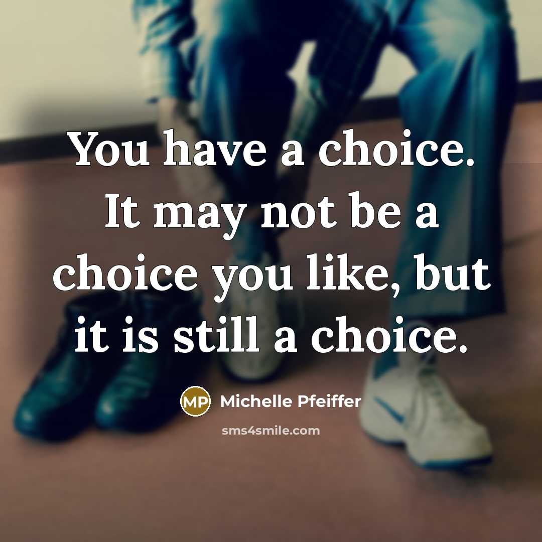 “You have a choice. It may not be a choice you like, but it is still a choice.” quote by Michelle Pfeiffer