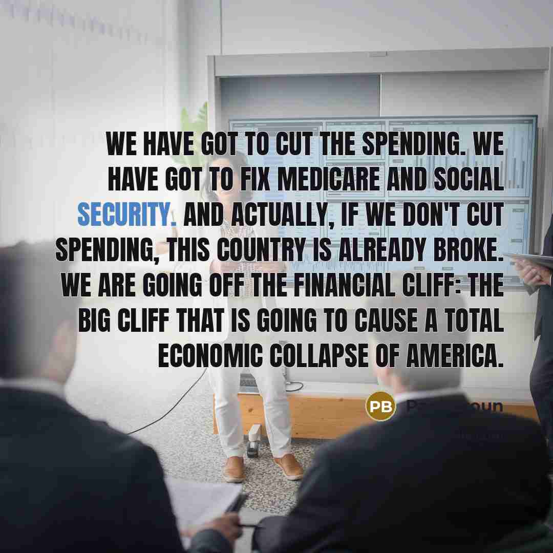 “We have got to cut the spending. We have got to fix Medicare and Social Security. And actually, if we don't cut spending, this country is already broke. We are going off the financial cliff: the big cliff that is going to cause a total economic collapse of America.” quote by Paul Broun
