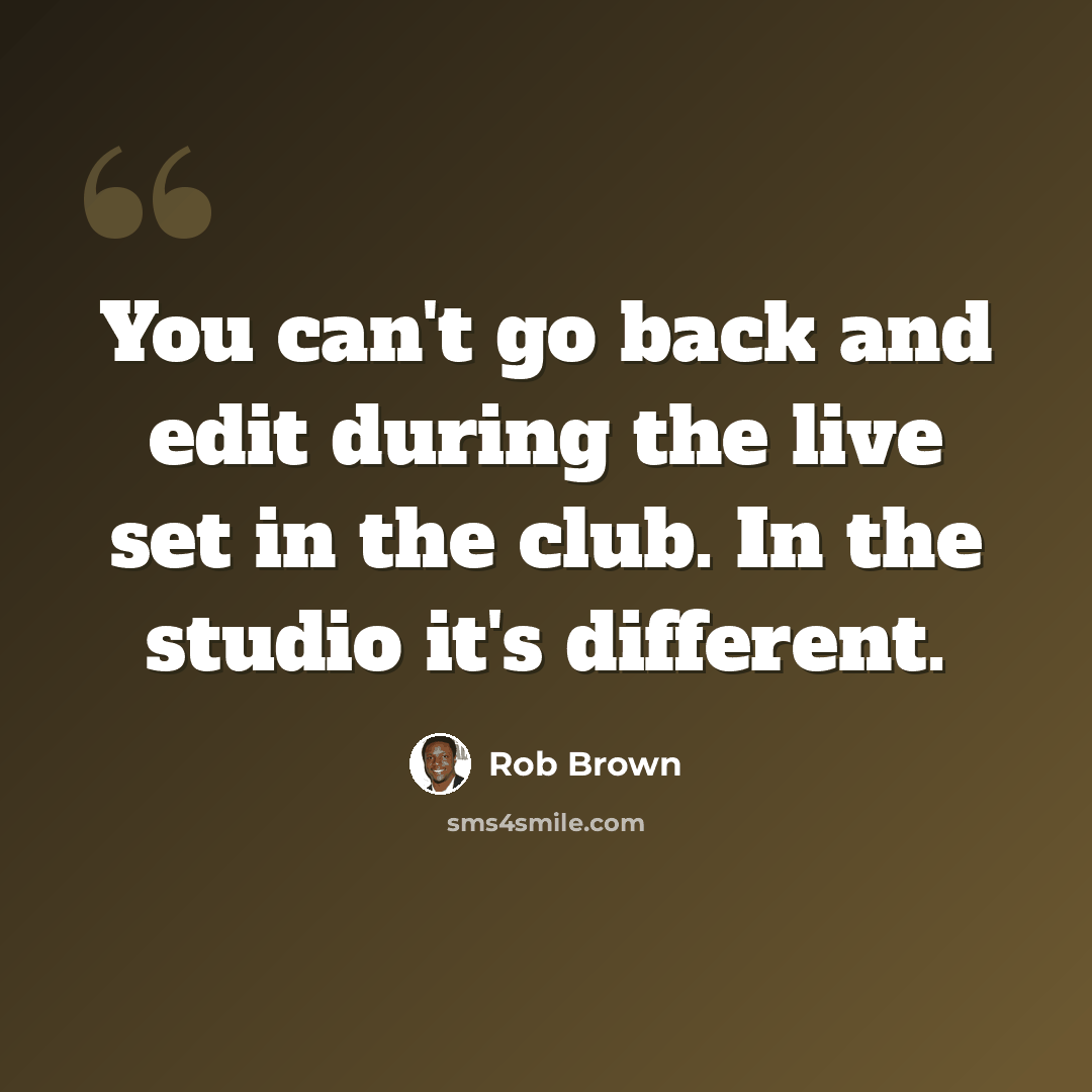 “You can't go back and edit during the live set in the club. In the studio it's different.” quote by Rob Brown