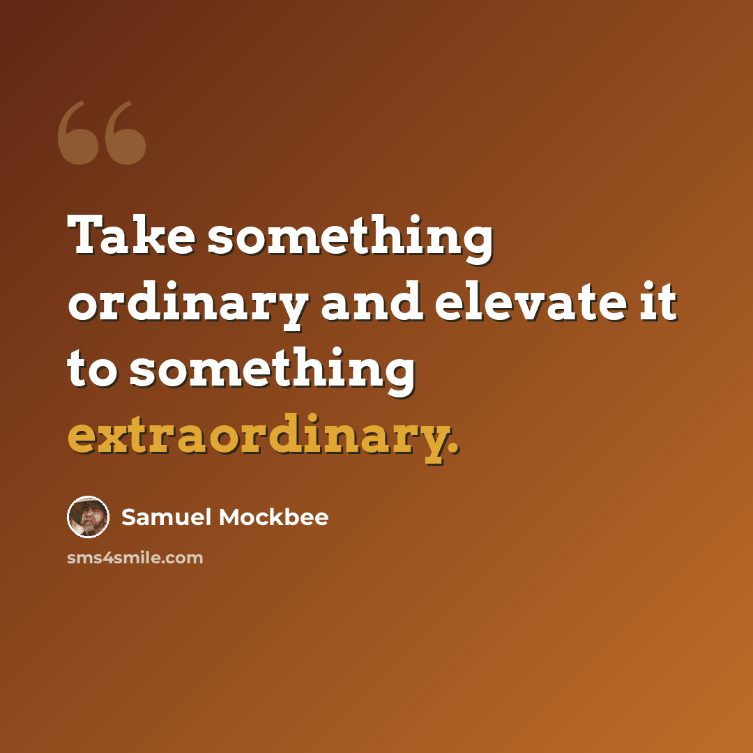 “Take something ordinary and elevate it to something extraordinary.” quote by Samuel Mockbee