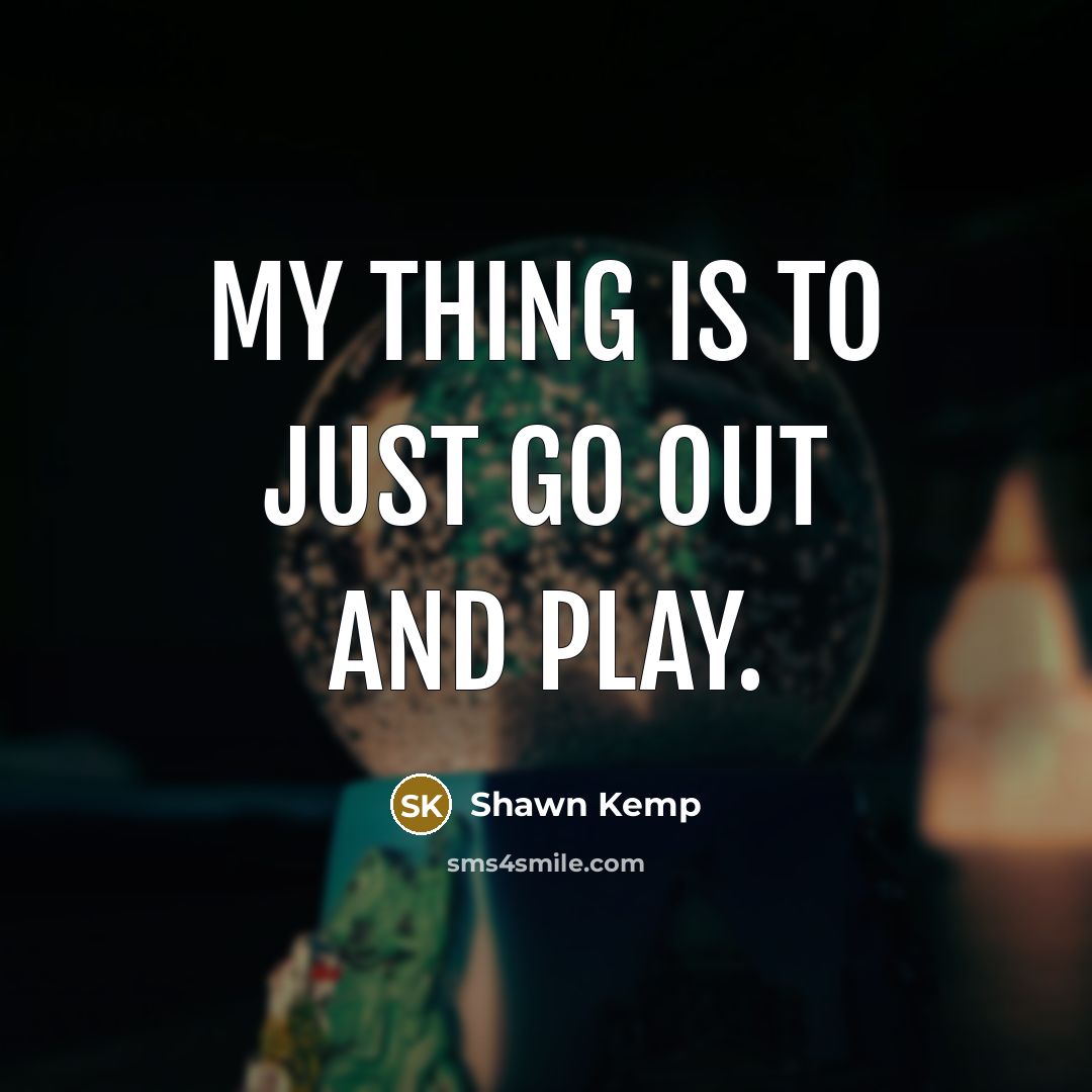 “My thing is to just go out and play.” quote by Shawn Kemp