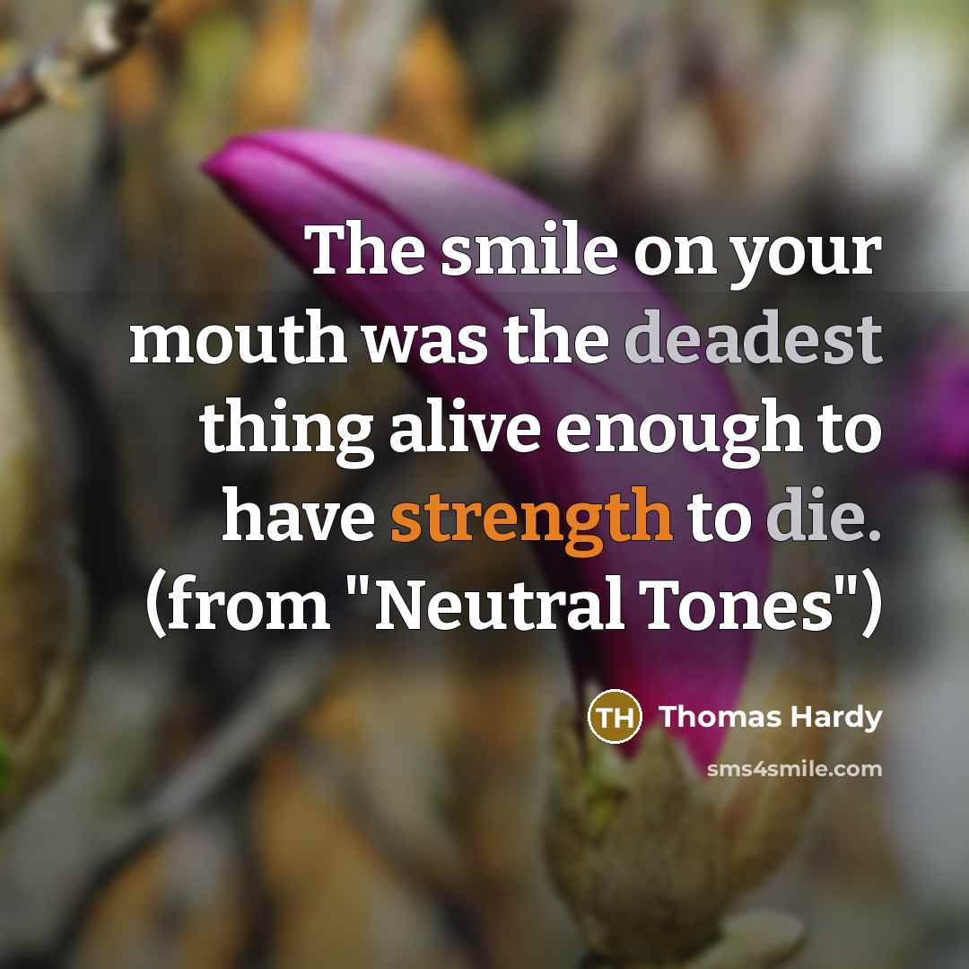 “The smile on your mouth was the deadest thing alive enough to have strength to die. (from "Neutral Tones")” quote by Thomas Hardy