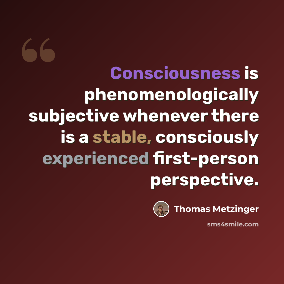 “Consciousness is phenomenologically subjective whenever there is a stable, consciously experienced first-person perspective.” quote by Thomas Metzinger