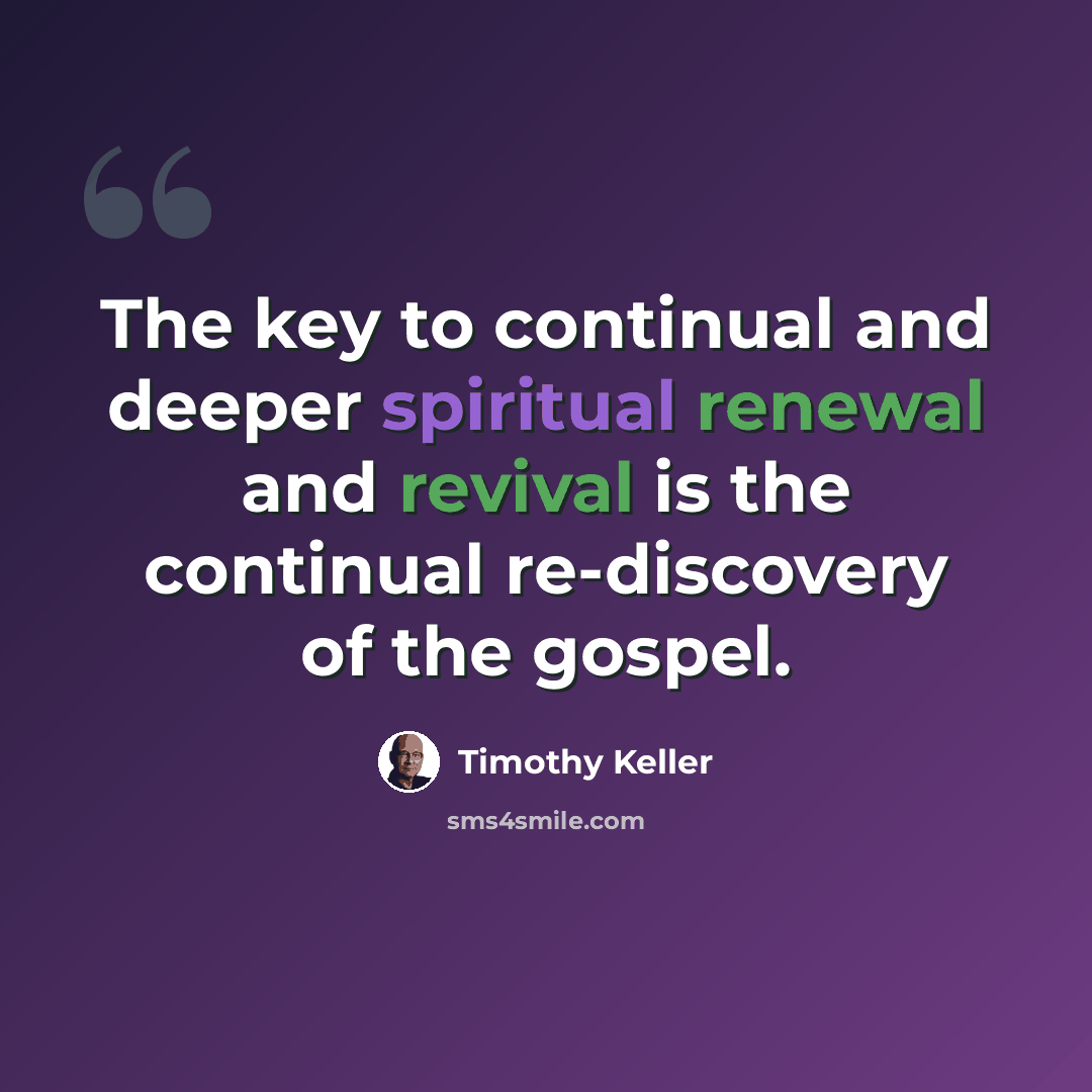 “The key to continual and deeper spiritual renewal and revival is the continual re-discovery of the gospel.” quote by Timothy Keller