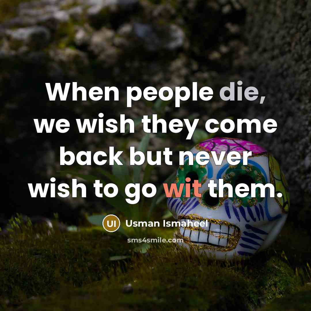 “When people die, we wish they come back but never wish to go wit them.” quote by Usman Ismaheel