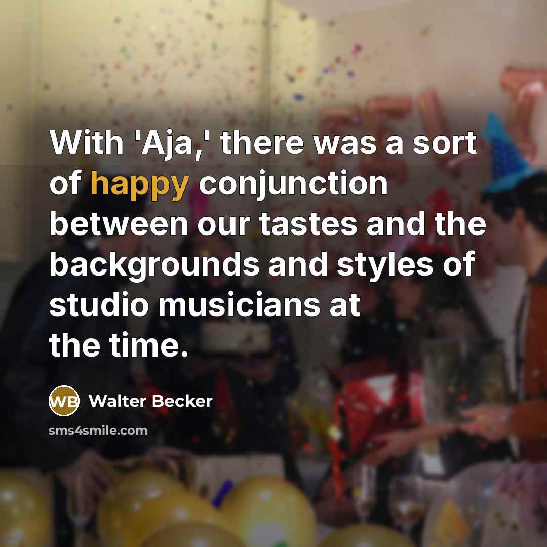 “With 'Aja,' there was a sort of happy conjunction between our tastes and the backgrounds and styles of studio musicians at the time.” quote by Walter Becker