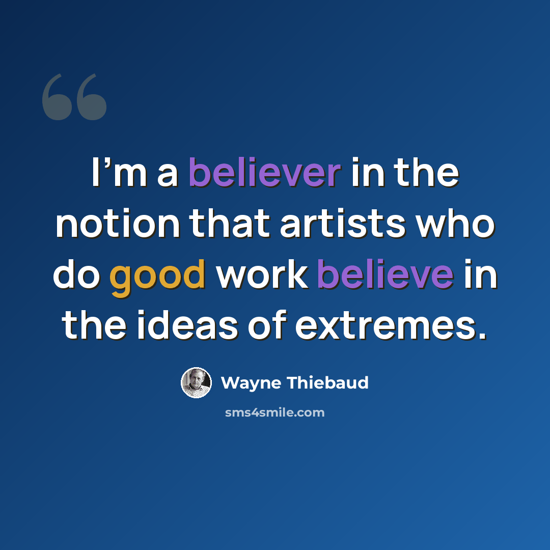 “I'm a believer in the notion that artists who do good work believe in the ideas of extremes.” quote by Wayne Thiebaud