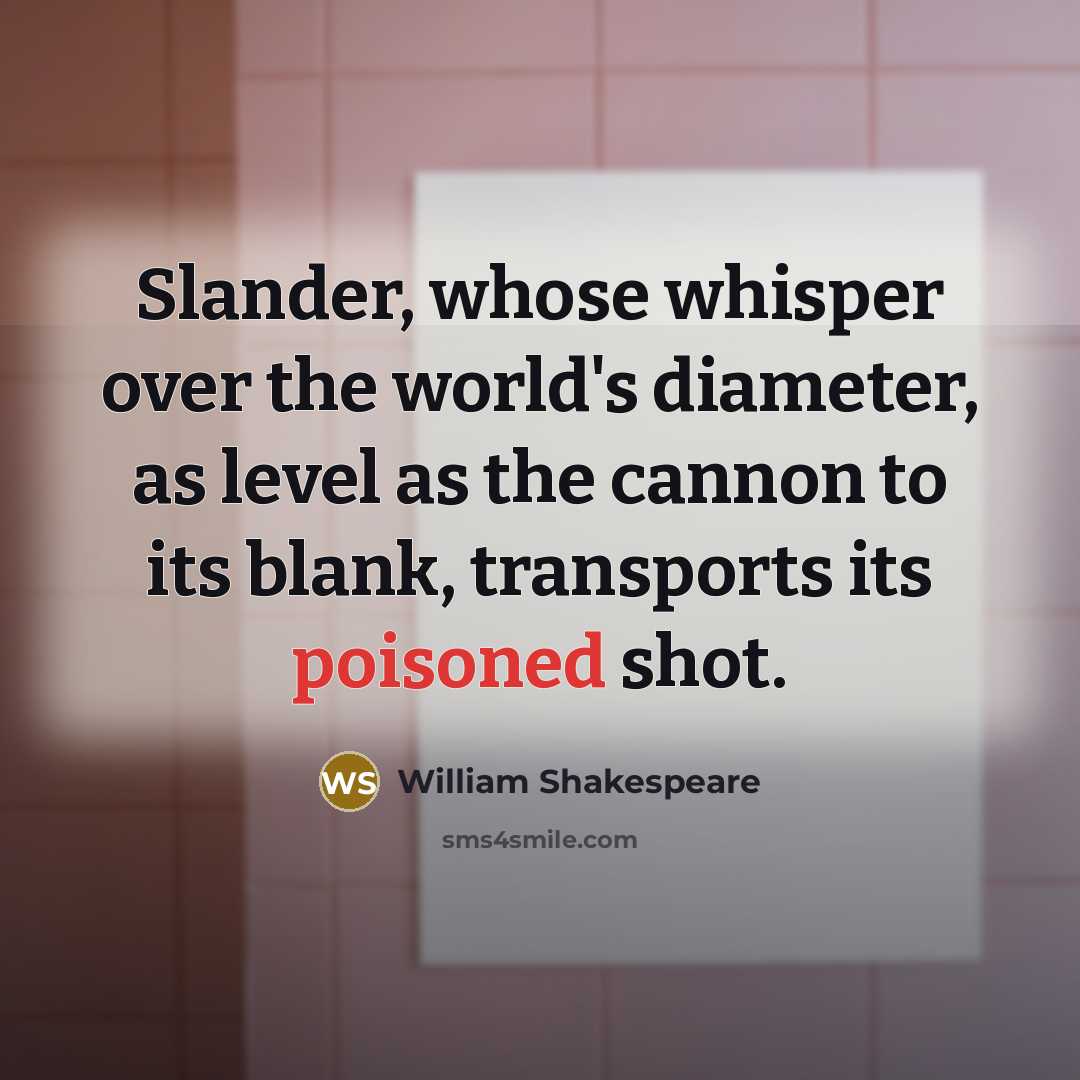 “Slander, whose whisper over the world's diameter, as level as the cannon to its blank, transports its poisoned shot.” quote by William Shakespeare