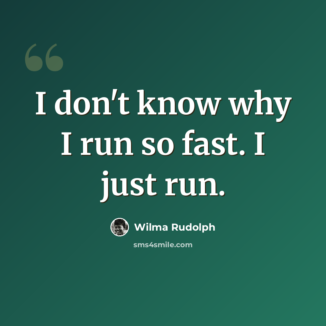 “I don't know why I run so fast. I just run.” quote by Wilma Rudolph