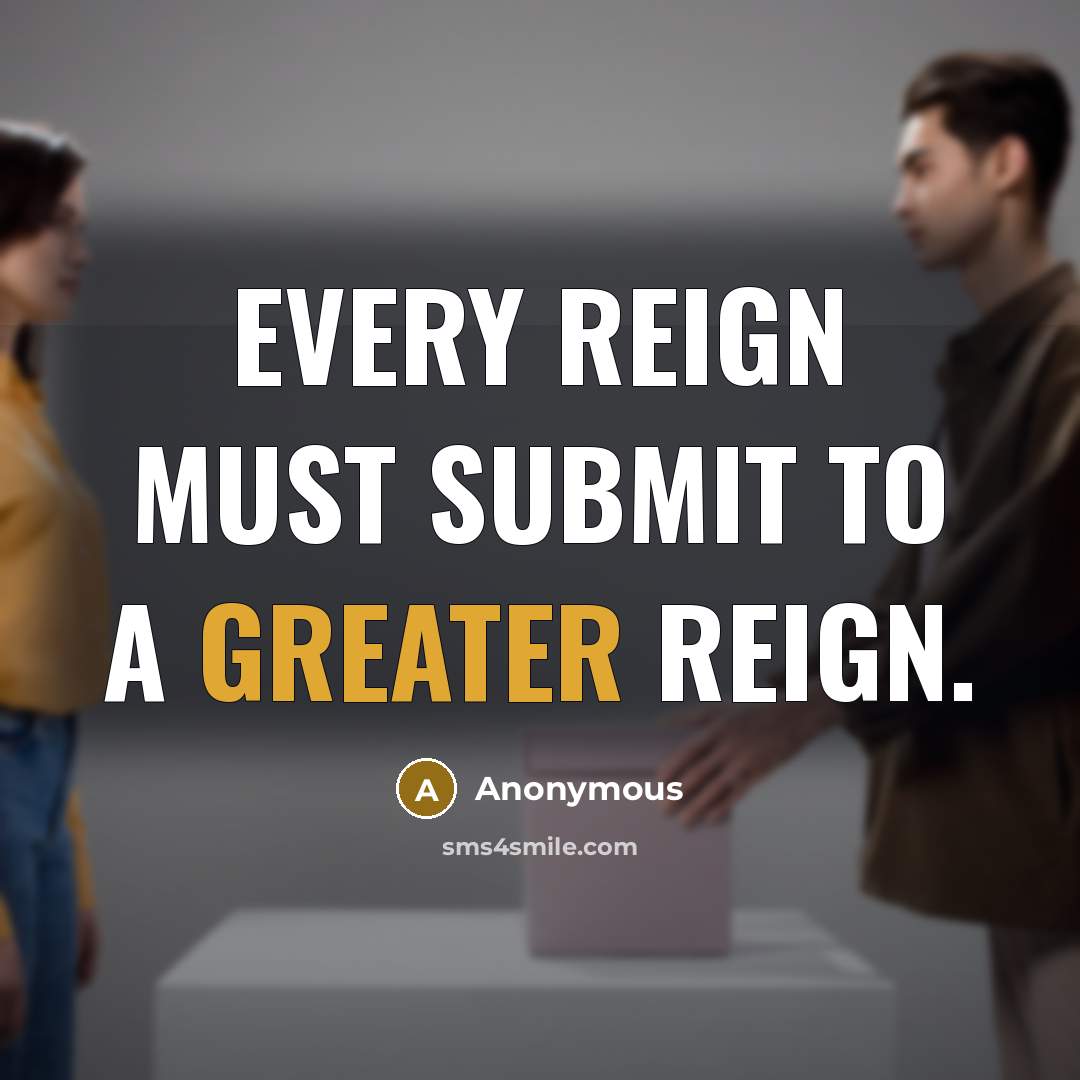 “Every reign must submit to a greater reign.” quote by Anonymous