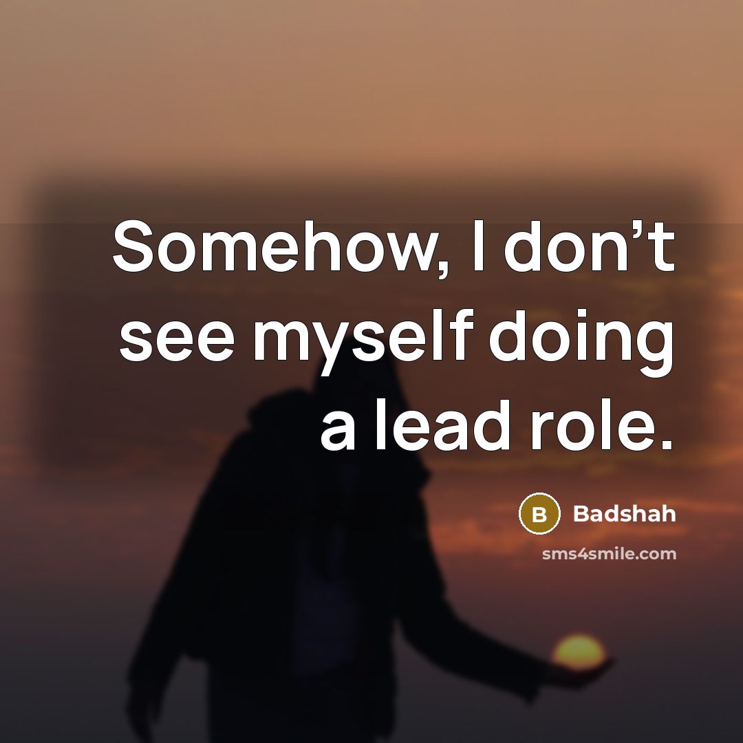 “Somehow, I don't see myself doing a lead role.” quote by Badshah