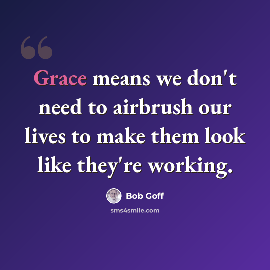 “Grace means we don't need to airbrush our lives to make them look like they're working.” quote by Bob Goff