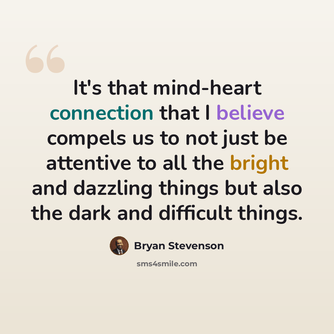“It's that mind-heart connection that I believe compels us to not just be attentive to all the bright and dazzling things but also the dark and difficult things.” quote by Bryan Stevenson