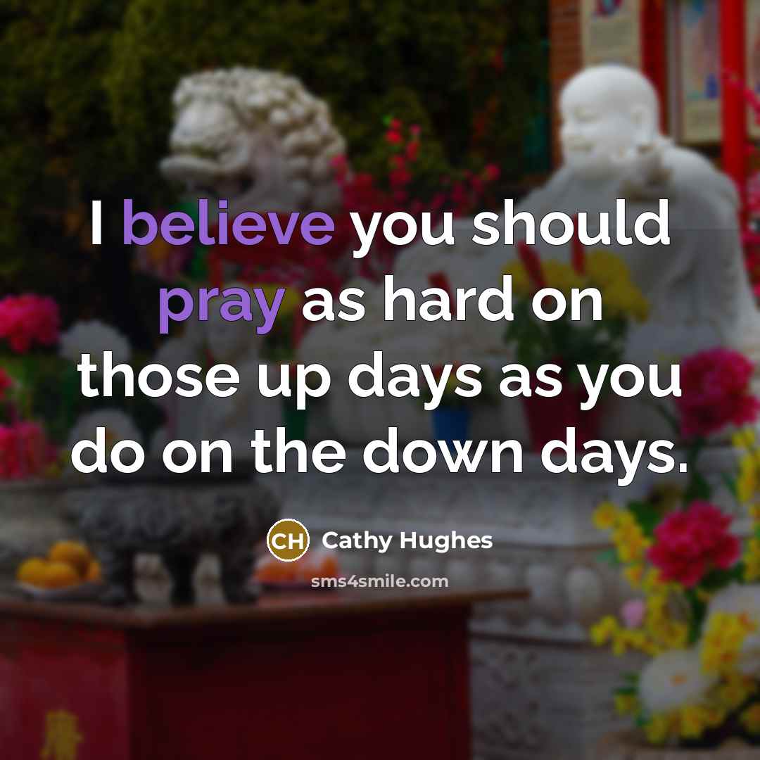“I believe you should pray as hard on those up days as you do on the down days.” quote by Cathy Hughes