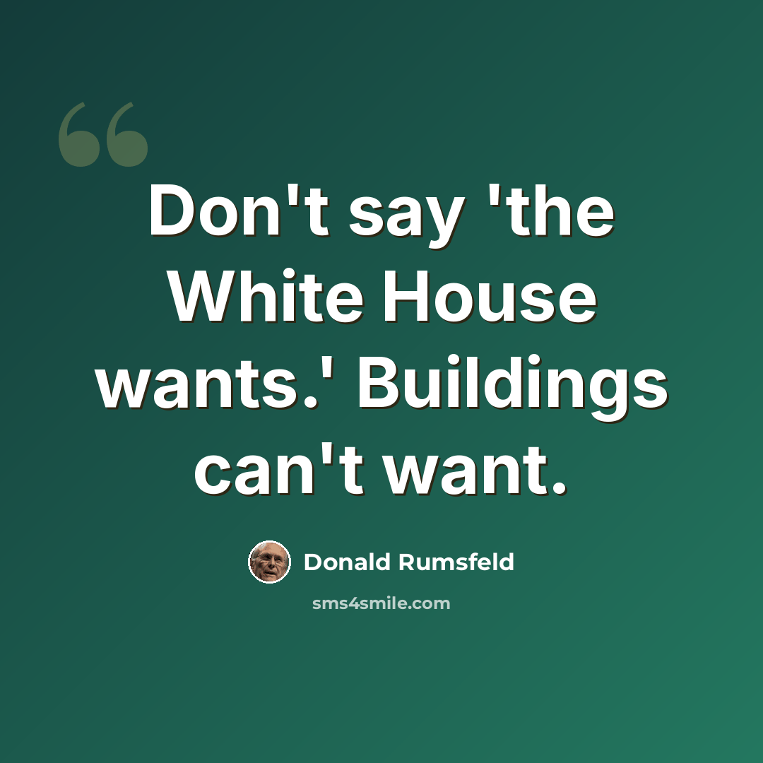 “Don't say 'the White House wants.' Buildings can't want.” quote by Donald Rumsfeld