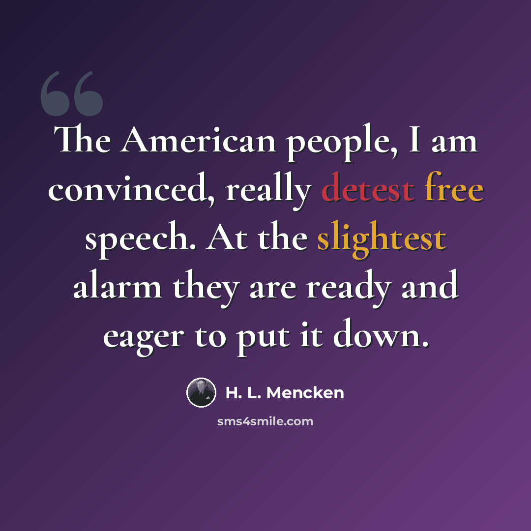 “The American people, I am convinced, really detest free speech. At the slightest alarm they are ready and eager to put it down.” quote by H. L. Mencken