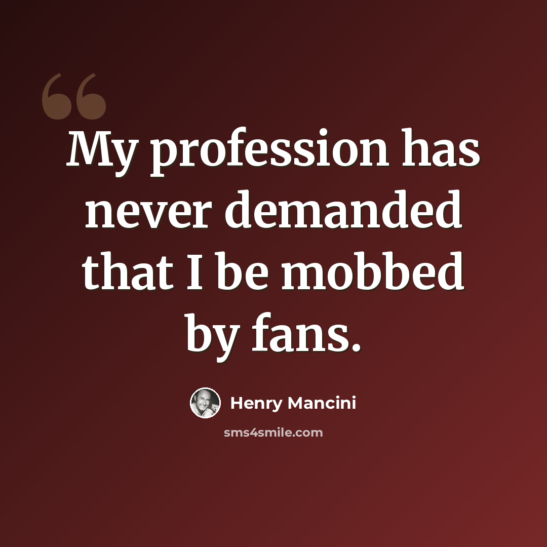“My profession has never demanded that I be mobbed by fans.” quote by Henry Mancini