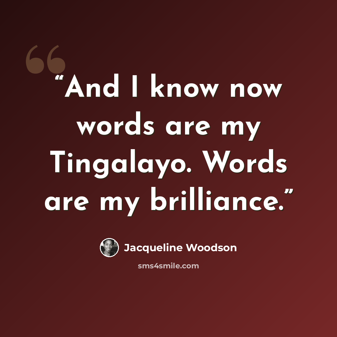 “And I know now words are my Tingalayo. Words are my brilliance.” quote by Jacqueline Woodson