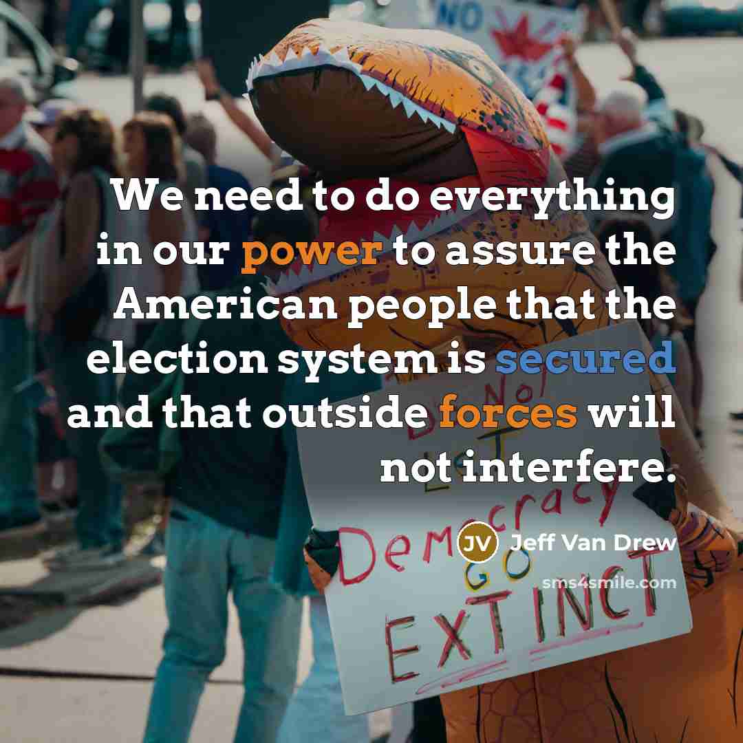 “We need to do everything in our power to assure the American people that the election system is secured and that outside forces will not interfere.” quote by Jeff Van Drew