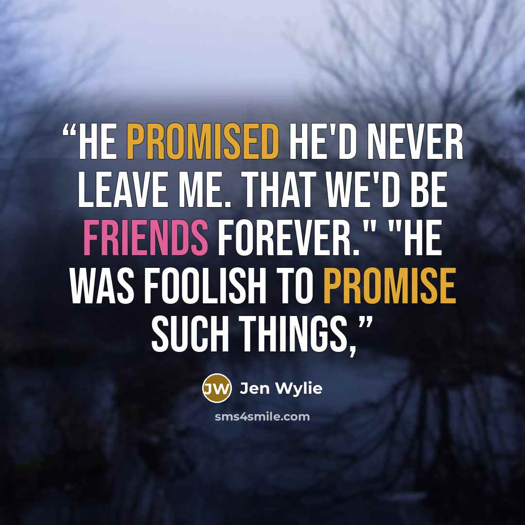 “He promised he'd never leave me. That we'd be friends forever." "He was foolish to promise such things,” quote by Jen Wylie