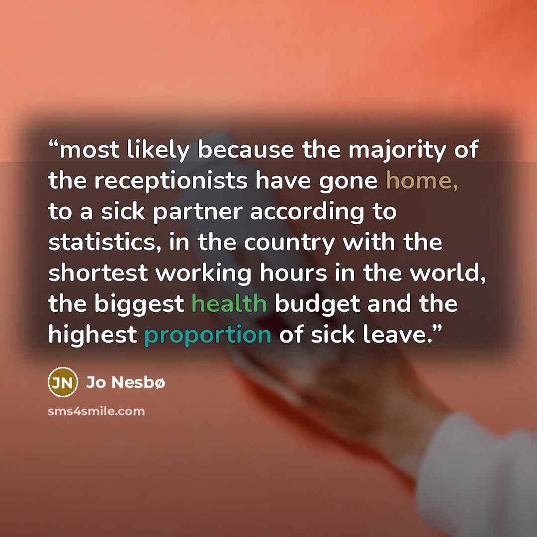 “most likely because the majority of the receptionists have gone home, to a sick partner according to statistics, in the country with the shortest working hours in the world, the biggest health budget and the highest proportion of sick leave.” quote by Jo Nesbø