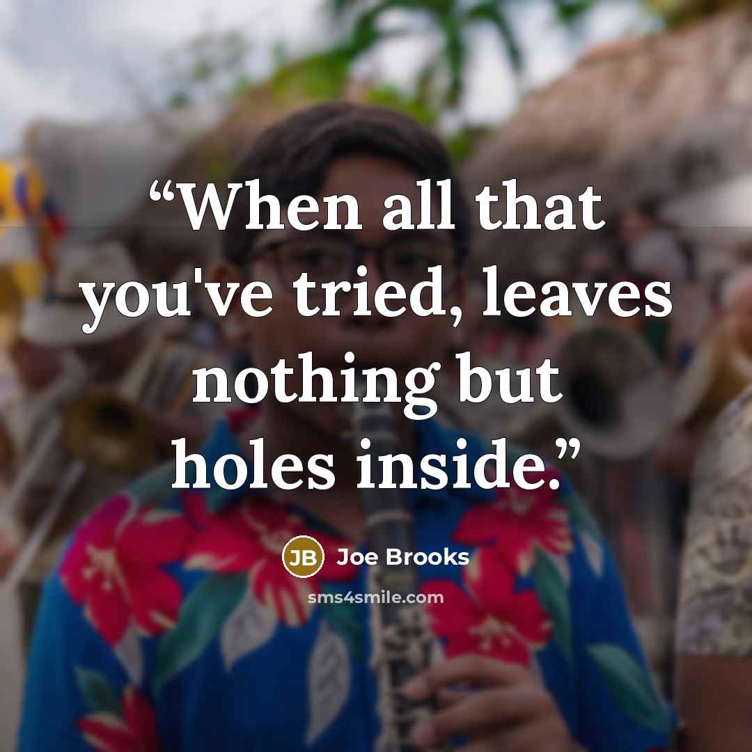 “When all that you've tried, leaves nothing but holes inside.” quote by Joe Brooks