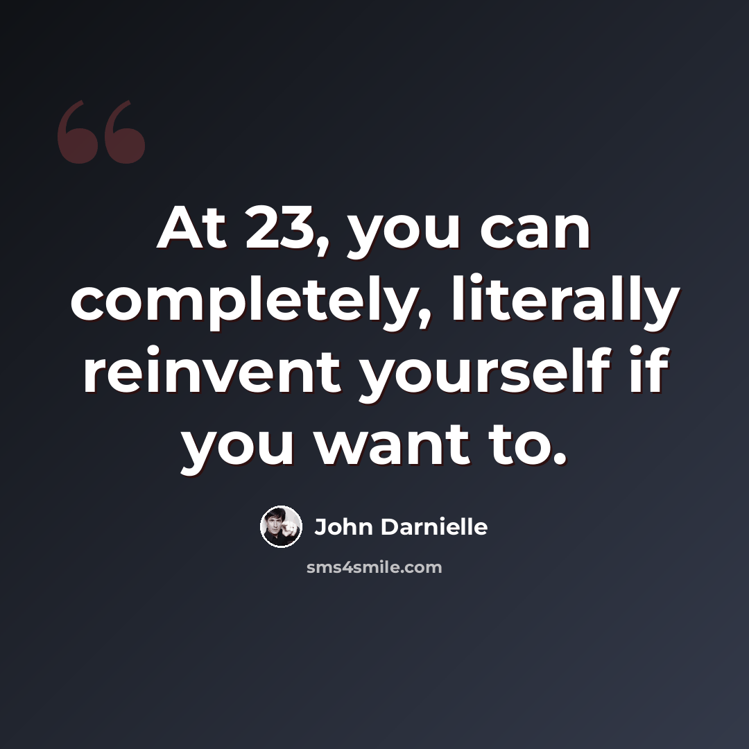 “At 23, you can completely, literally reinvent yourself if you want to.” quote by John Darnielle