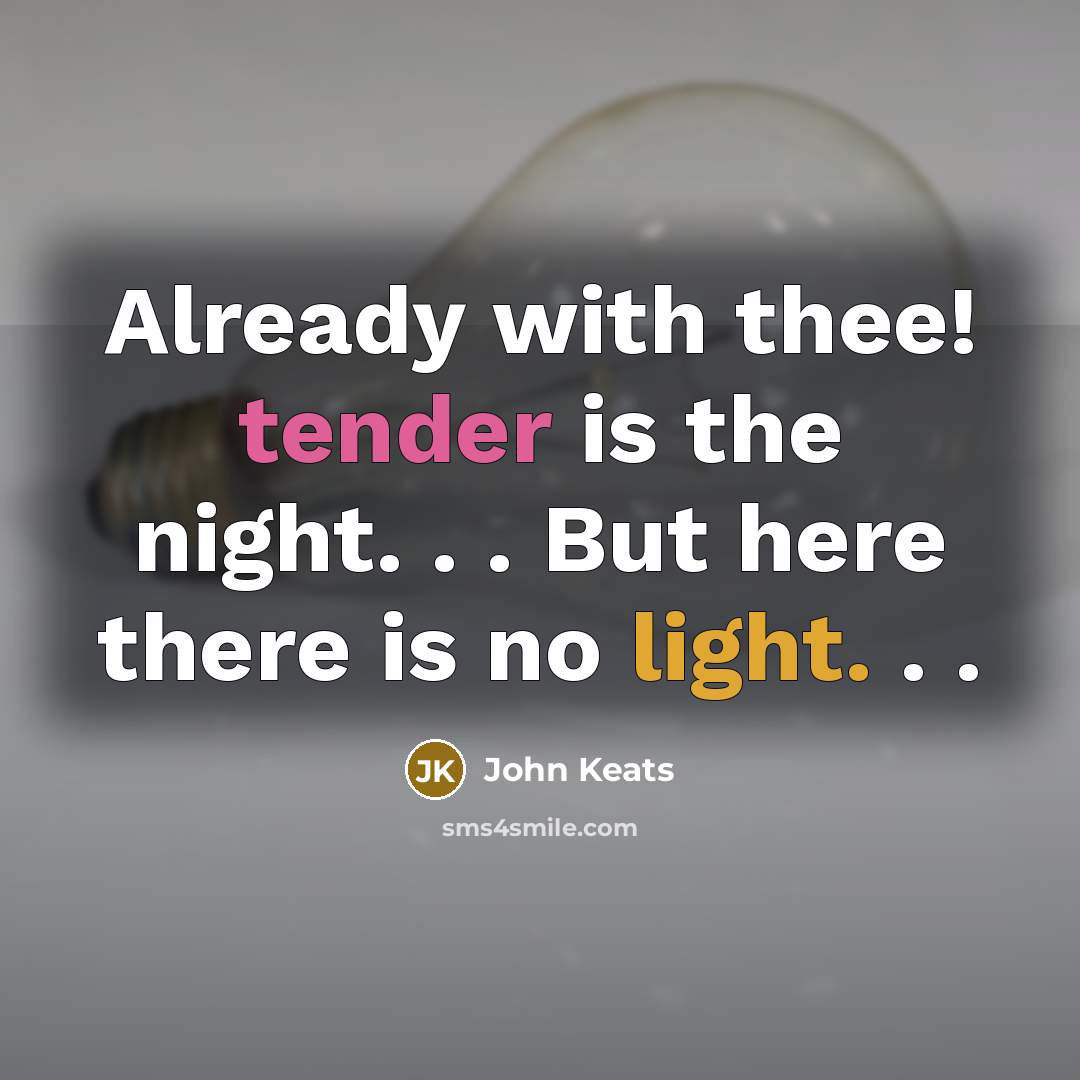 “Already with thee! tender is the night. . . But here there is no light. . .” quote by John Keats