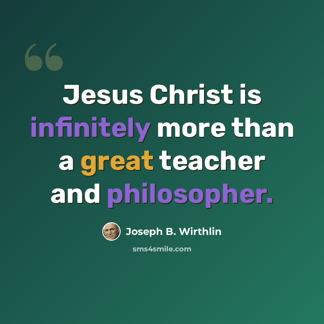 “Jesus Christ is infinitely more than a great teacher and philosopher.” quote by Joseph B. Wirthlin