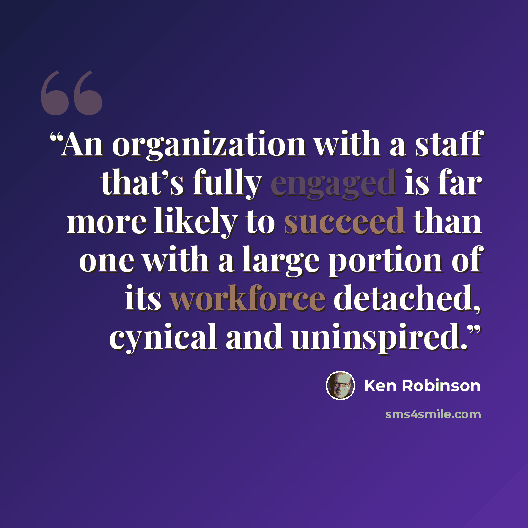 “An organization with a staff that’s fully engaged is far more likely to succeed than one with a large portion of its workforce detached, cynical and uninspired.” quote by Ken Robinson