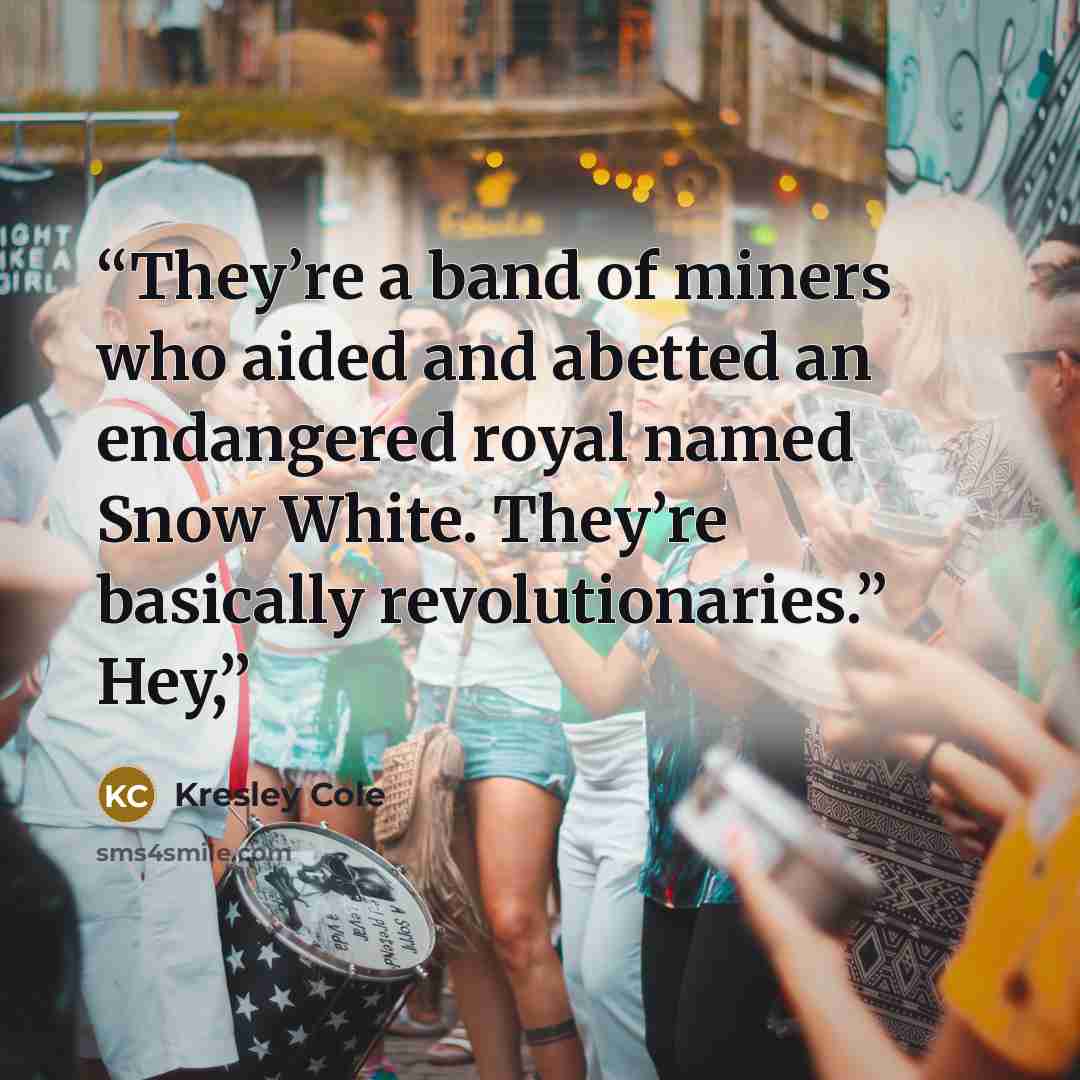 “They’re a band of miners who aided and abetted an endangered royal named Snow White. They’re basically revolutionaries.” Hey,” quote by Kresley Cole