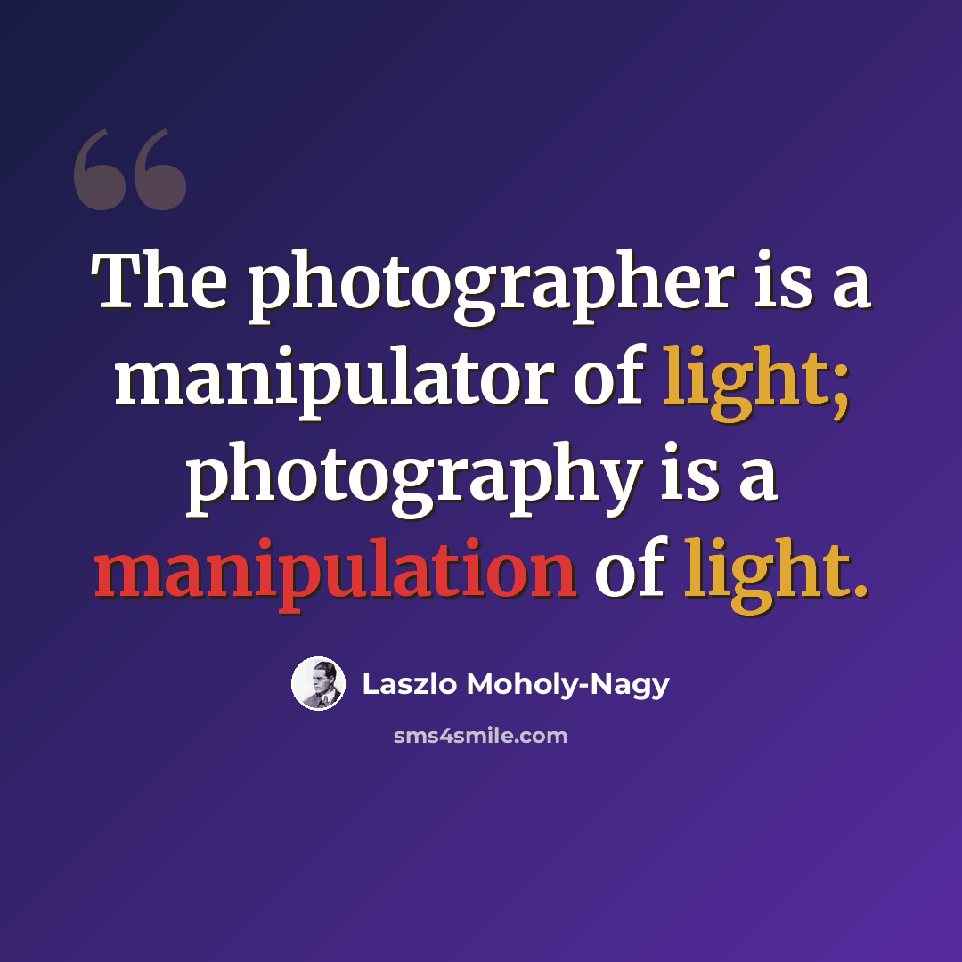 “The photographer is a manipulator of light; photography is a manipulation of light.” quote by Laszlo Moholy-Nagy