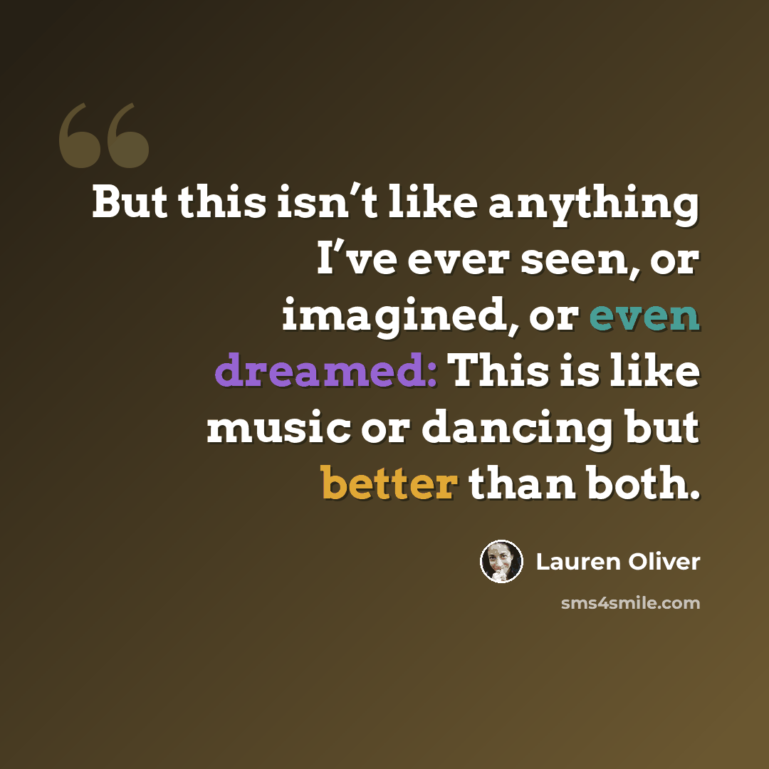 “But this isn’t like anything I’ve ever seen, or imagined, or even dreamed: This is like music or dancing but better than both.” quote by Lauren Oliver