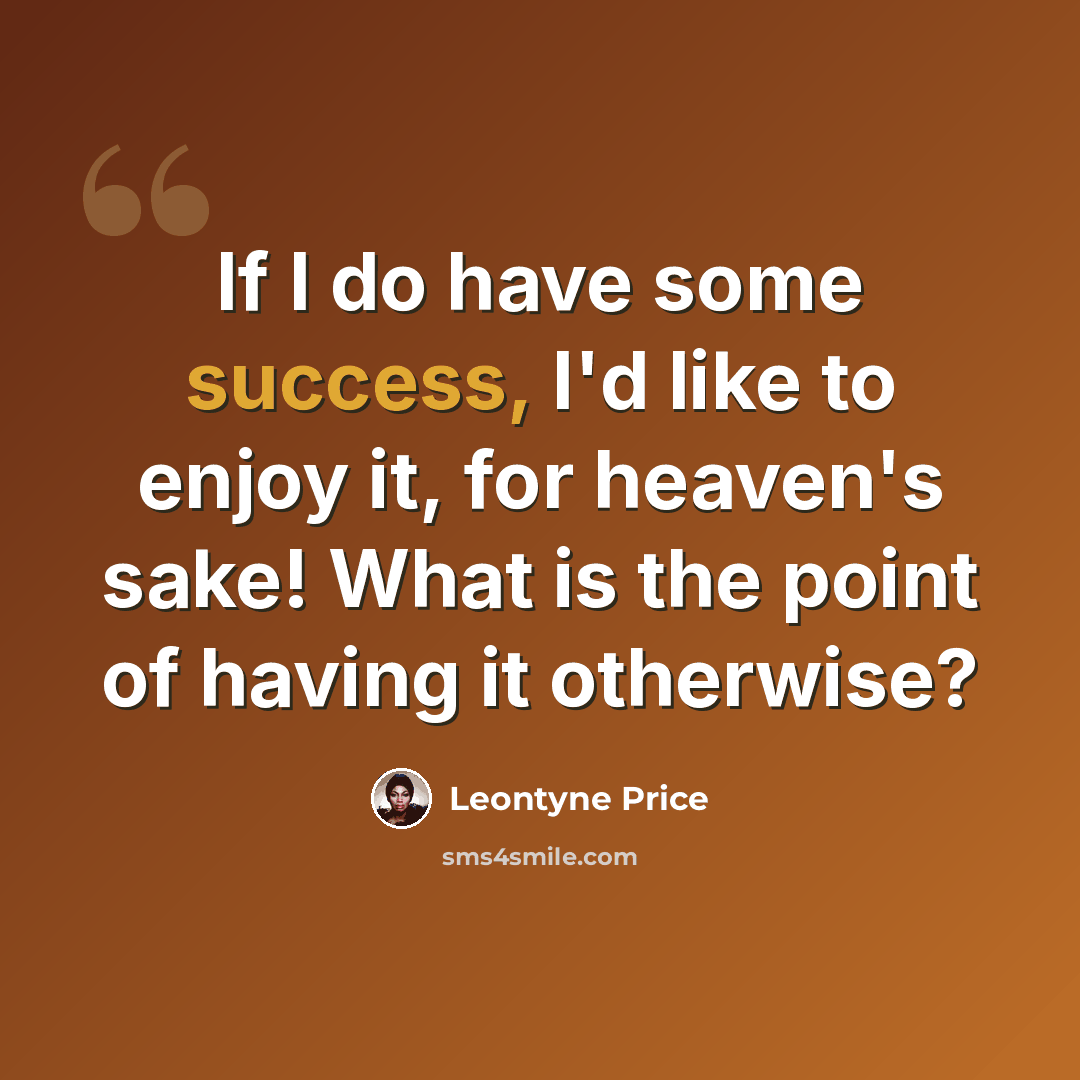 “If I do have some success, I'd like to enjoy it, for heaven's sake! What is the point of having it otherwise?” quote by Leontyne Price
