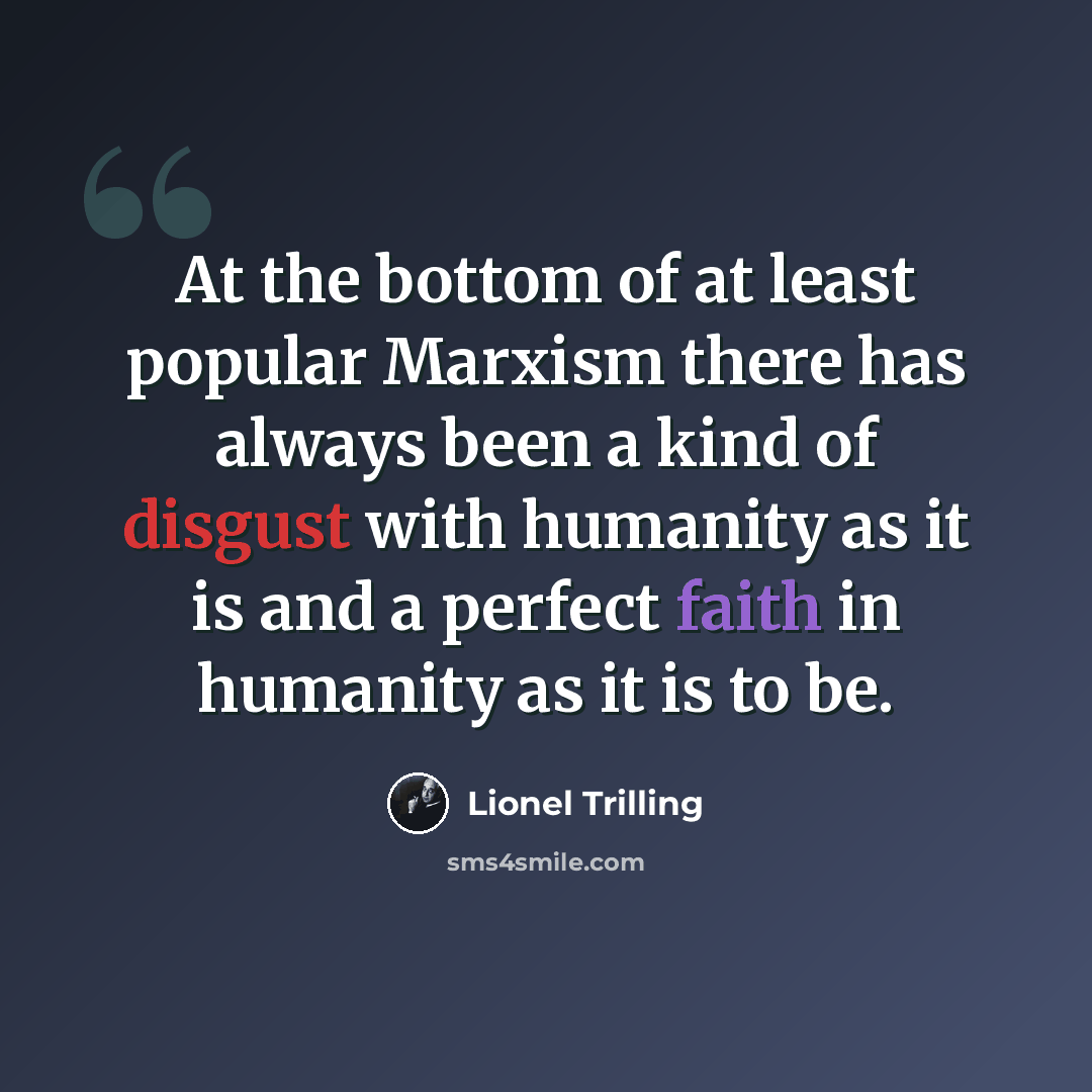 “At the bottom of at least popular Marxism there has always been a kind of disgust with humanity as it is and a perfect faith in humanity as it is to be.” quote by Lionel Trilling