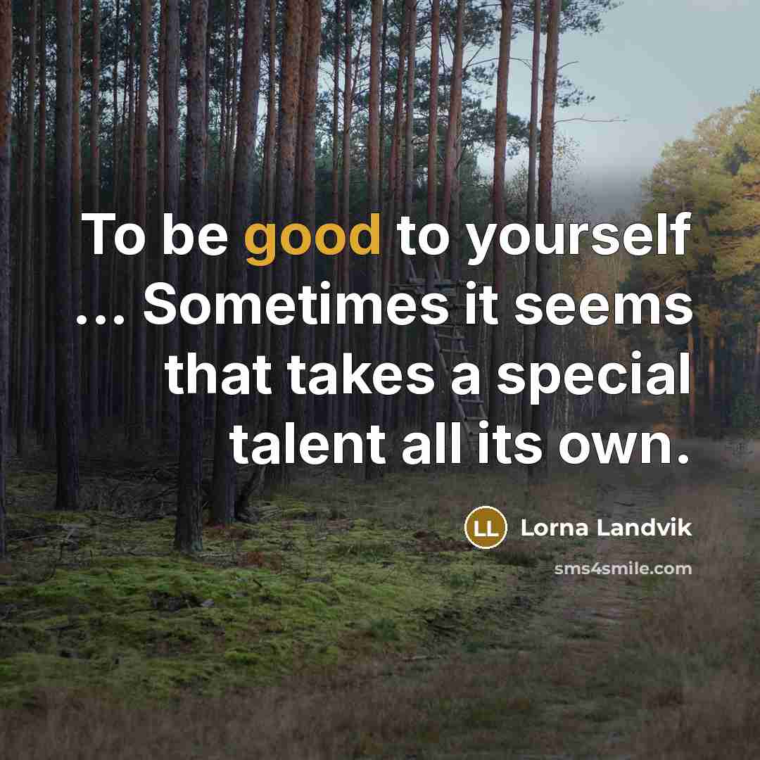 “To be good to yourself ... Sometimes it seems that takes a special talent all its own.” quote by Lorna Landvik