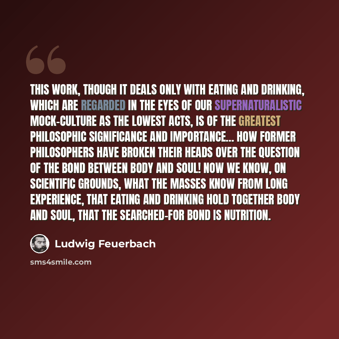 “This work, though it deals only with eating and drinking, which are regarded in the eyes of our supernaturalistic mock-culture as the lowest acts, is of the greatest philosophic significance and importance... How former philosophers have broken their heads over the question of the bond between…” quote by Ludwig Feuerbach