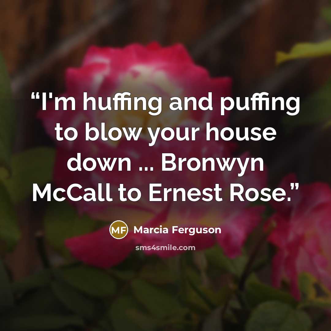 “I'm huffing and puffing to blow your house down ... Bronwyn McCall to Ernest Rose.” quote by Marcia Ferguson