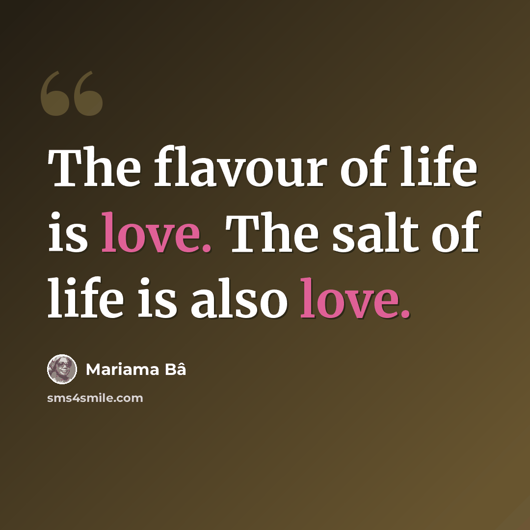 “The flavour of life is love. The salt of life is also love.” quote by Mariama Bâ