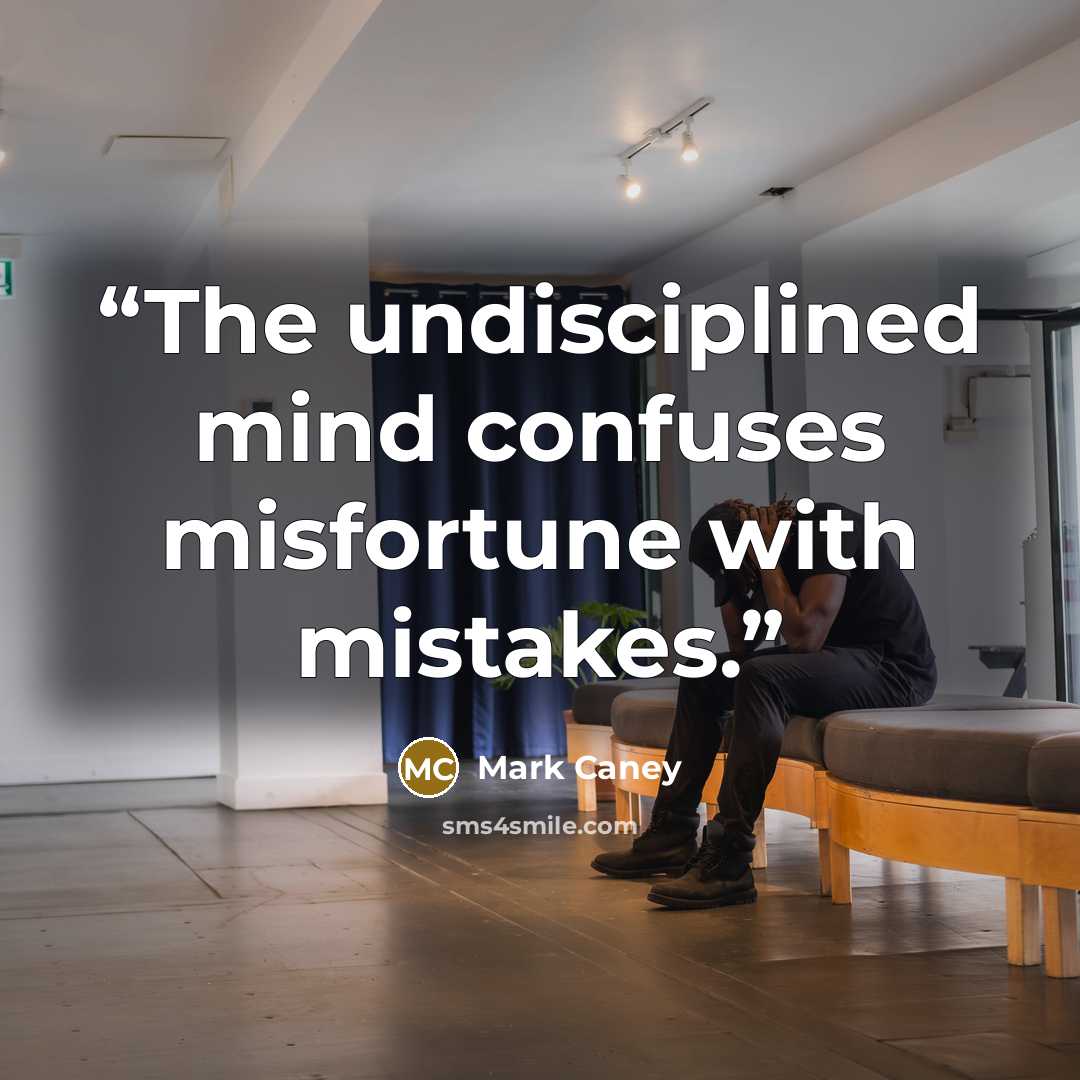 “The undisciplined mind confuses misfortune with mistakes.” quote by Mark Caney