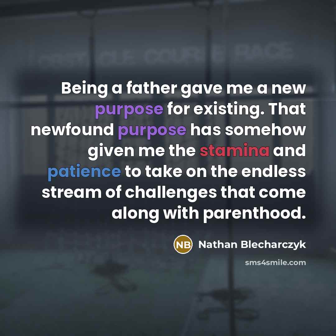 “Being a father gave me a new purpose for existing. That newfound purpose has somehow given me the stamina and patience to take on the endless stream of challenges that come along with parenthood.” quote by Nathan Blecharczyk