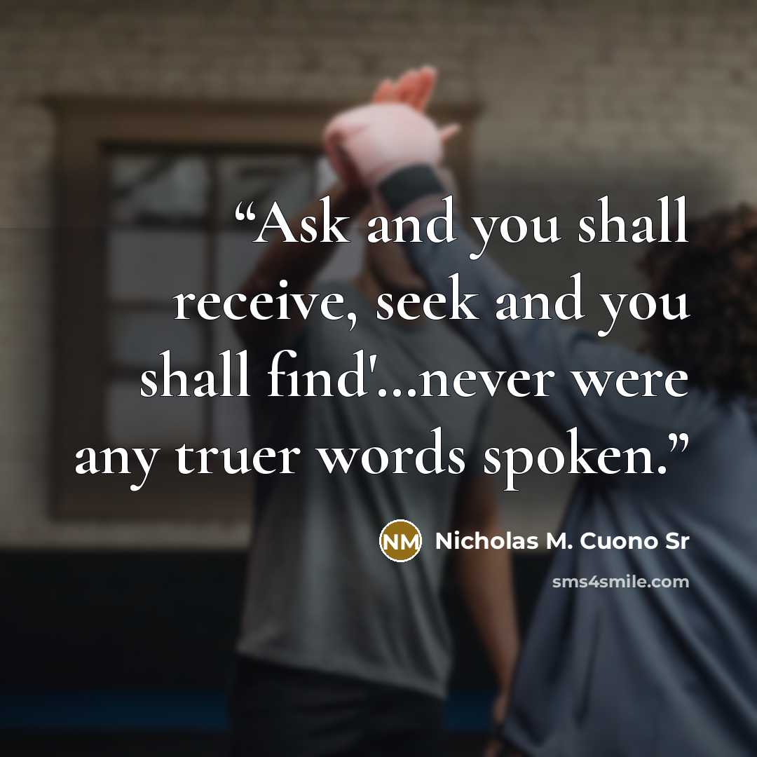 “Ask and you shall receive, seek and you shall find'…never were any truer words spoken.” quote by Nicholas M. Cuono Sr