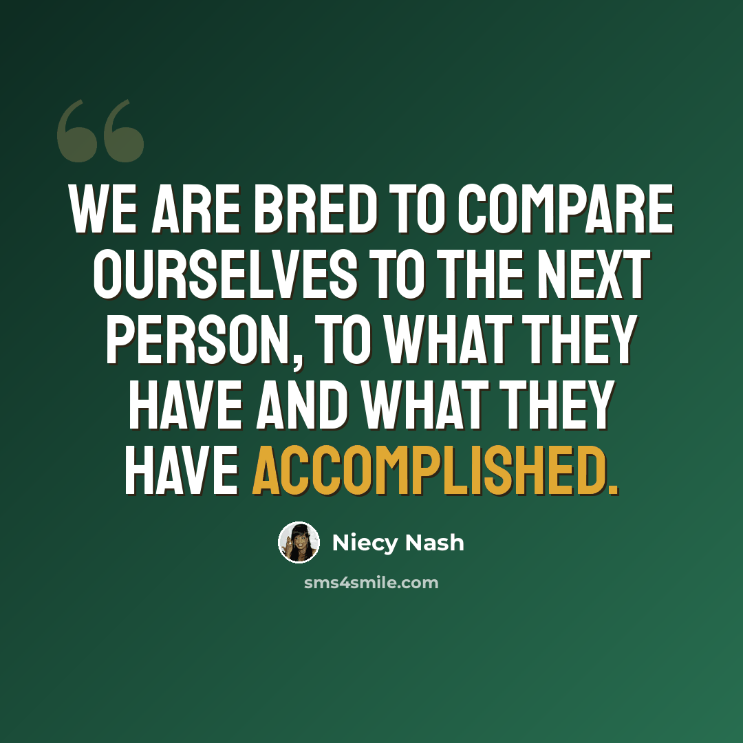 “We are bred to compare ourselves to the next person, to what they have and what they have accomplished.” quote by Niecy Nash