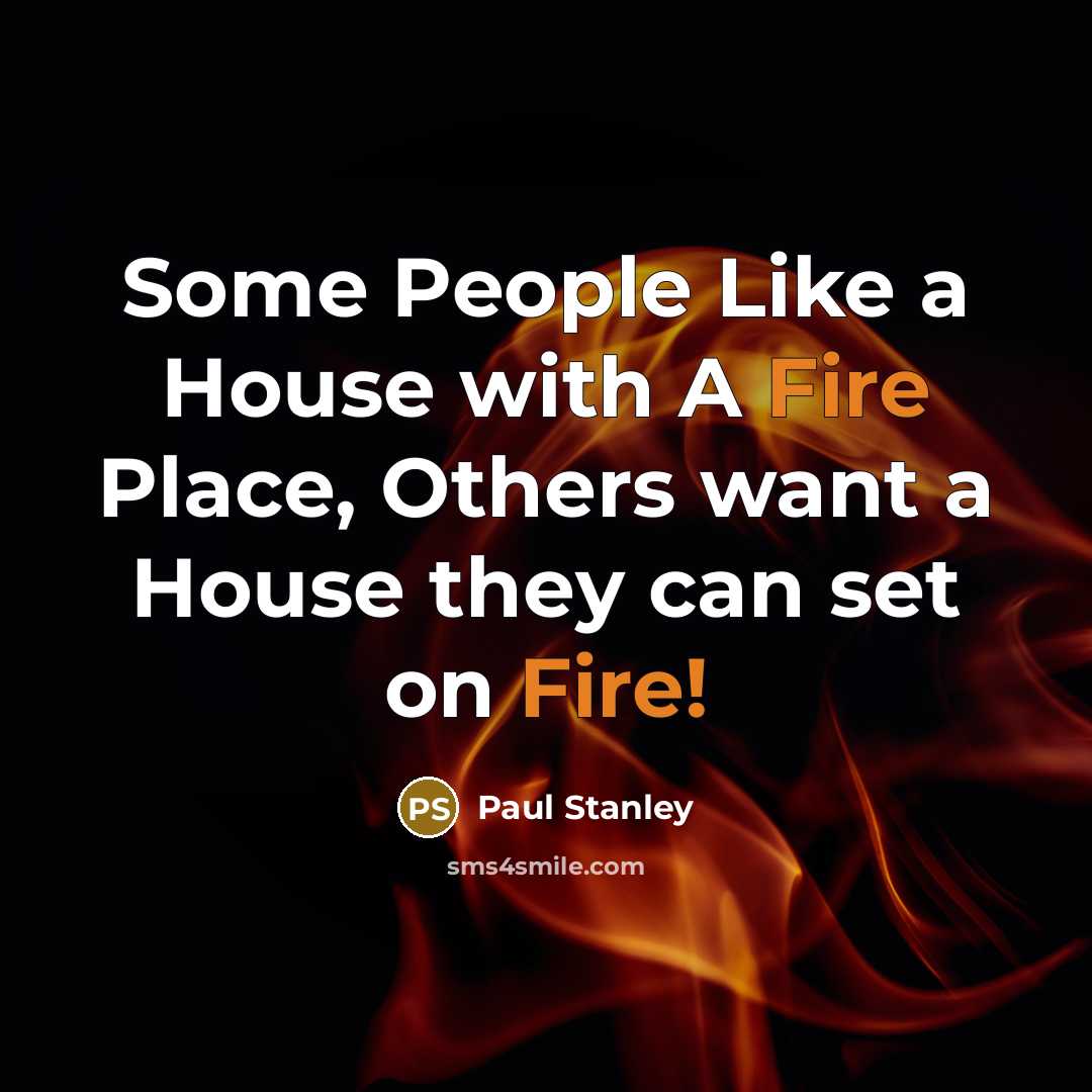 “Some People Like a House with A Fire Place, Others want a House they can set on Fire!” quote by Paul Stanley